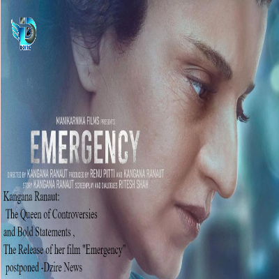 Kangana Ranaut: The Queen of Controversies and Bold Statements , The Release of her film "Emergency" postponed -Dzire News